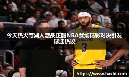 今天热火与湖人激战正酣NBA赛场精彩对决引发球迷热议